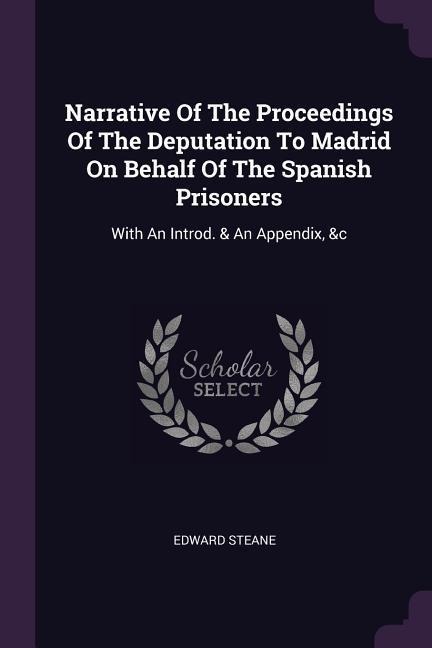 Narrative Of The Proceedings Of The Deputation To Madrid On Behalf Of The Spanish Prisoners: With An Introd. & An Appendix, &c