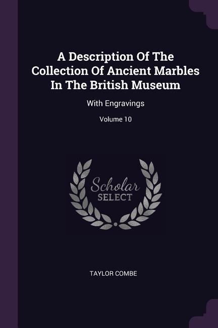 A Description Of The Collection Of Ancient Marbles In The British Museum: With Engravings; Volume 10