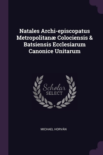 Natales Archi-Episcopatus Metropolitanæ Colociensis & Batsiensis Ecclesiarum Canonice Unitarum