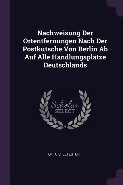 Nachweisung Der Ortentfernungen Nach Der Postkutsche Von Berlin Ab Auf Alle Handlungsplätze Deutschlands
