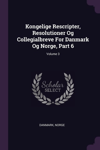 Kongelige Rescripter, Resolutioner Og Collegialbreve For Danmark Og Norge, Part 6; Volume 3