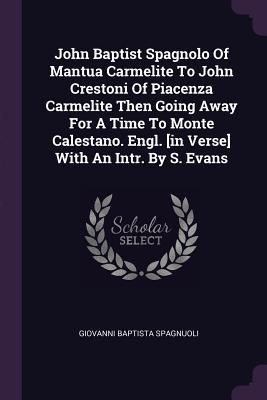 John Baptist Spagnolo Of Mantua Carmelite To John Crestoni Of Piacenza Carmelite Then Going Away For A Time To Monte Calestano. Engl. [in Verse] With An Intr. By S. Evans
