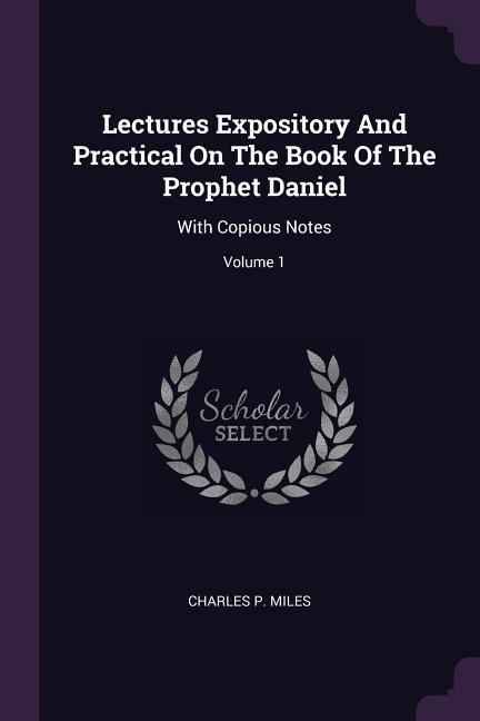 Lectures Expository And Practical On The Book Of The Prophet Daniel: With Copious Notes; Volume 1