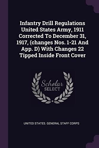 Infantry Drill Regulations United States Army, 1911 Corrected To December 31, 1917, (changes Nos. 1-21 And App. D) With Changes 22 Tipped Inside Front Cover
