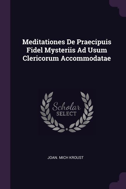 Meditationes De Praecipuis Fidel Mysteriis Ad Usum Clericorum Accommodatae