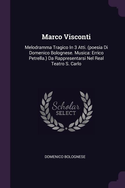 Marco Visconti: Melodramma Tragico In 3 Atti. (poesia Di Domenico Bolognese. Musica: Errico Petrella.) Da Rappresentarsi Nel Real Teatro S. Carlo