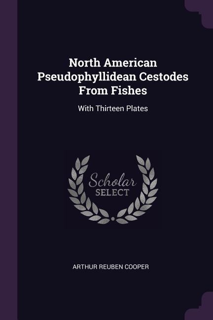 North American Pseudophyllidean Cestodes From Fishes: With Thirteen Plates