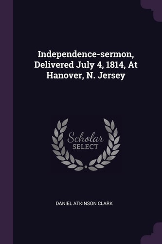 Independence-Sermon, Delivered July 4, 1814, at Hanover, N. Jersey