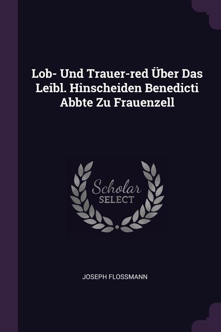 Lob- Und Trauer-red Über Das Leibl. Hinscheiden Benedicti Abbte Zu Frauenzell