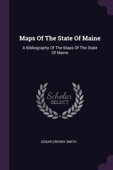 Maps Of The State Of Maine: A Bibliography Of The Maps Of The State Of Maine