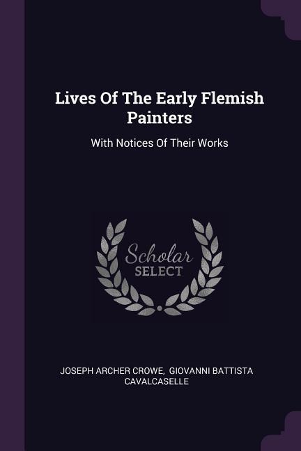 Lives Of The Early Flemish Painters: With Notices Of Their Works