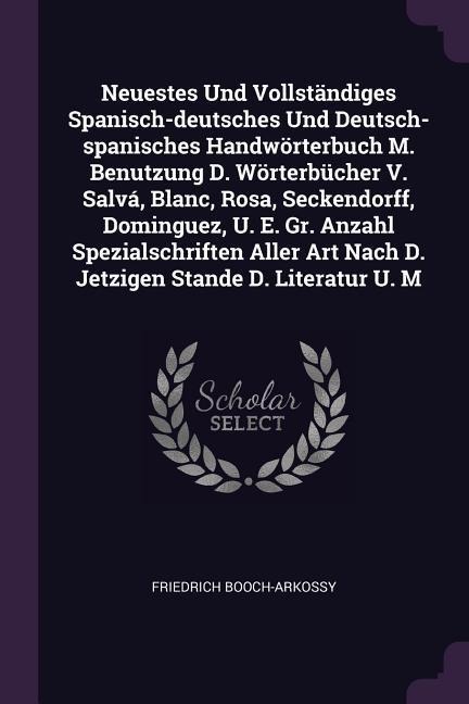 Neuestes Und Vollständiges Spanisch-deutsches Und Deutsch-spanisches Handwörterbuch M. Benutzung D. Wörterbücher V. Salvá, Blanc, Rosa, Seckendorff, Dominguez, U. E. Gr. Anzahl Spezialschriften Aller Art Nach D. Jetzigen Stande D. Literatur U. M