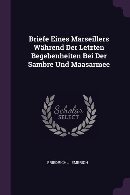 Briefe Eines Marseillers Während Der Letzten Begebenheiten Bei Der Sambre Und Maasarmee