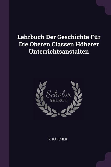 Lehrbuch Der Geschichte Für Die Oberen Classen Höherer Unterrichtsanstalten