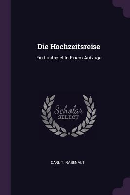 Die Hochzeitsreise: Ein Lustspiel In Einem Aufzuge