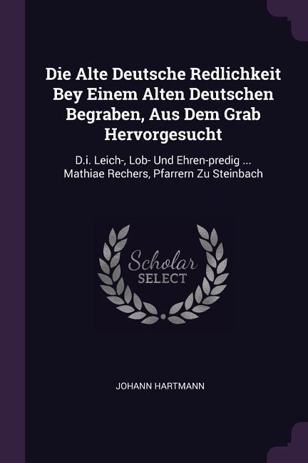 Die Alte Deutsche Redlichkeit Bey Einem Alten Deutschen Begraben, Aus Dem Grab Hervorgesucht: D.i. Leich-, Lob- Und Ehren-predig ... Mathiae Rechers, Pfarrern Zu Steinbach