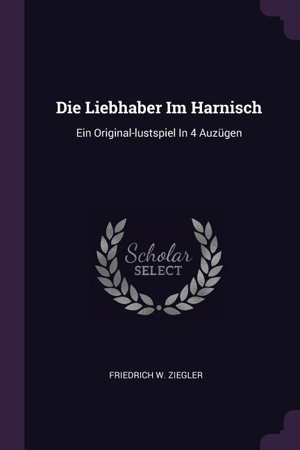 Die Liebhaber Im Harnisch: Ein Original-lustspiel In 4 Auzügen