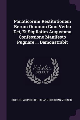 Fanaticorum Restitutionem Rerum Omnium Cum Verbo Dei, Et Sigillatim Augustana Confessione Manifesto Pugnare ... Demonstrabit