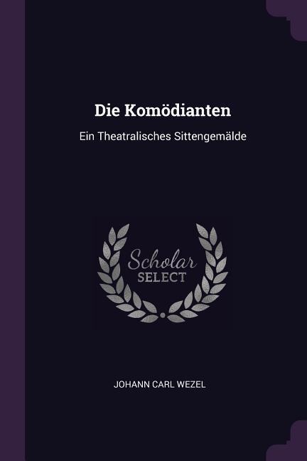Die Komödianten: Ein Theatralisches Sittengemälde