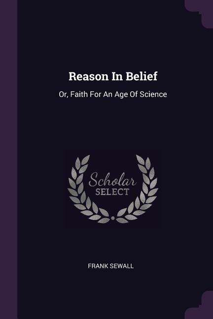 Reason In Belief: Or, Faith For An Age Of Science