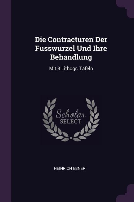 Die Contracturen Der Fusswurzel Und Ihre Behandlung: Mit 3 Lithogr. Tafeln