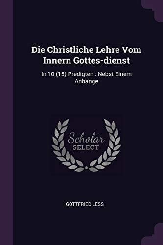 Die Christliche Lehre Vom Innern Gottes-Dienst In 10 (15) Predigten: Nebst Einem Anhange