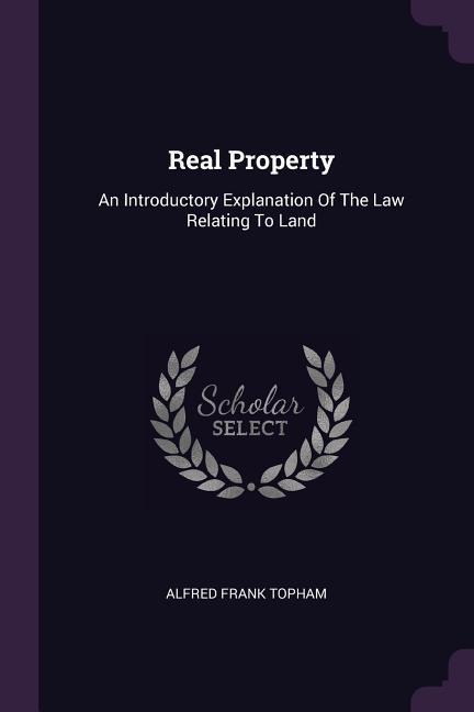 Real Property: An Introductory Explanation Of The Law Relating To Land