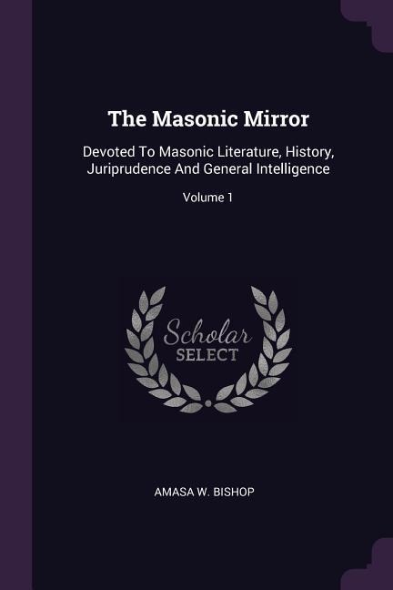The Masonic Mirror: Devoted To Masonic Literature, History, Juriprudence And General Intelligence; Volume 1