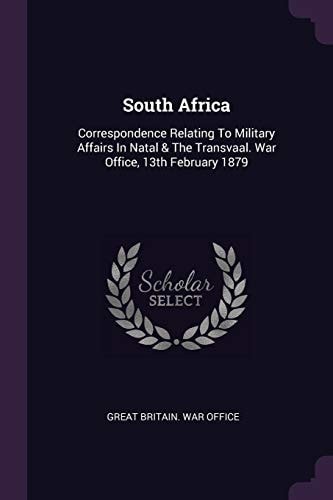 South Africa Correspondence Relating To Military Affairs In Natal & The Transvaal. War Office, 13th February 1879
