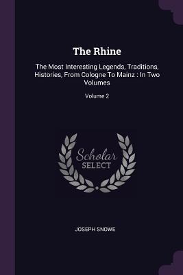 The Rhine: The Most Interesting Legends, Traditions, Histories, From Cologne To Mainz: In Two Volumes; Volume 2