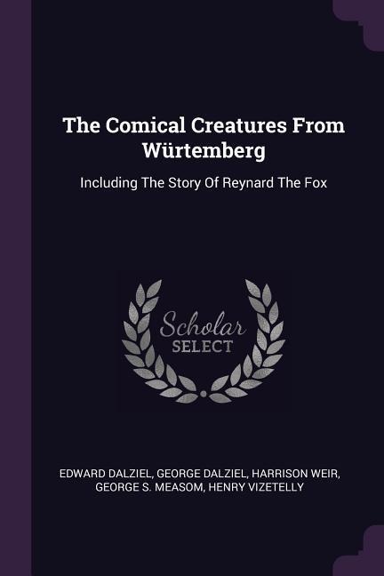 The Comical Creatures From Würtemberg: Including The Story Of Reynard The Fox