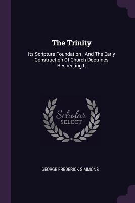 The Trinity: Its Scripture Foundation: And The Early Construction Of Church Doctrines Respecting It