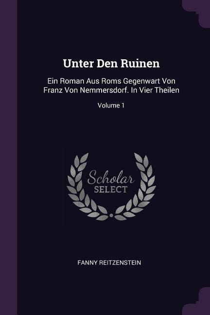 Unter Den Ruinen: Ein Roman Aus Roms Gegenwart Von Franz Von Nemmersdorf. In Vier Theilen; Volume 1