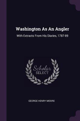 Washington As An Angler: With Extracts From His Diaries, 1787-89
