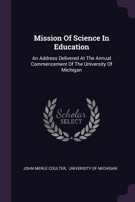 Mission Of Science In Education: An Address Delivered At The Annual Commencement Of The University Of Michigan