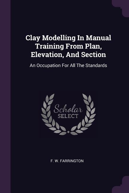 Clay Modelling In Manual Training From Plan, Elevation, And Section: An Occupation For All The Standards