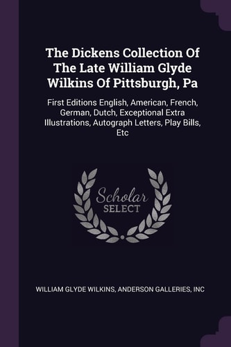 The Dickens Collection Of The Late William Glyde Wilkins Of Pittsburgh, Pa First Editions English, American, French, German, Dutch, Exceptional Extra Illustrations, Autograph Letters, Play Bills, Etc