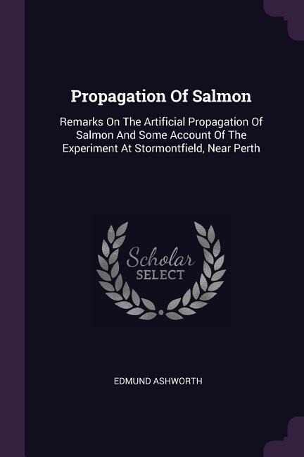Propagation Of Salmon: Remarks On The Artificial Propagation Of Salmon And Some Account Of The Experiment At Stormontfield, Near Perth