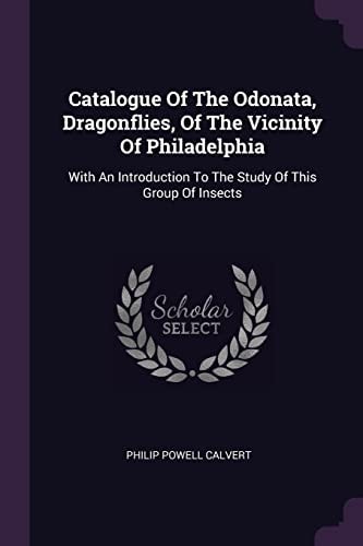 Catalogue Of The Odonata, Dragonflies, Of The Vicinity Of Philadelphia With An Introduction To The Study Of This Group Of Insects