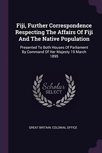 Fiji, Further Correspondence Respecting The Affairs Of Fiji And The Native Population Presented To Both Houses Of Parliament By Command Of Her Majesty 19 March 1895