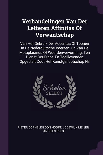 Verhandelingen Van Der Letteren Affinitas Of Verwantschap: Van Het Gebruik Der Accentus Of Toonen In De Nederduitsche Vaerzen: En Van De Metaplasmus Of Woordenvervorming: Ten Dienst Der Dicht- En Taallievenden Opgestelt Doot Het Kunstgenootschap Nil