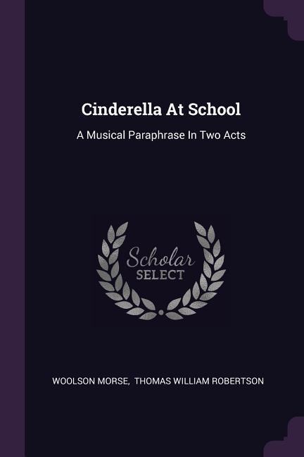 Cinderella At School: A Musical Paraphrase In Two Acts