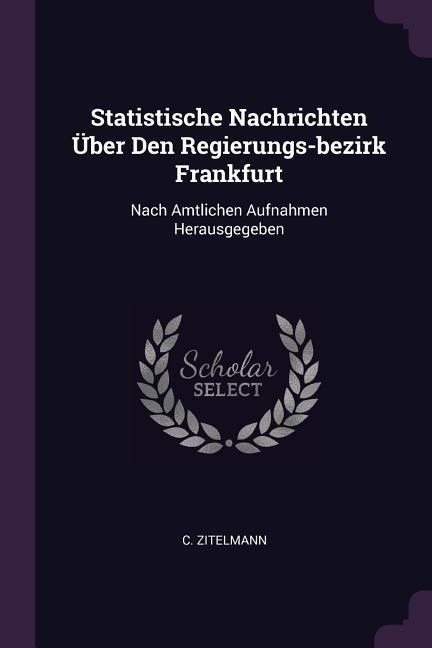 Statistische Nachrichten Über Den Regierungs-bezirk Frankfurt: Nach Amtlichen Aufnahmen Herausgegeben