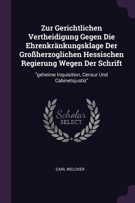 Zur Gerichtlichen Vertheidigung Gegen Die Ehrenkränkungsklage Der Großherzoglichen Hessischen Regierung Wegen Der Schrift: geheime Inquisition, Censur Und Cabinetsjustiz
