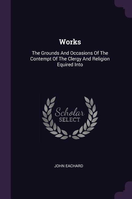 Works: The Grounds And Occasions Of The Contempt Of The Clergy And Religion Equired Into