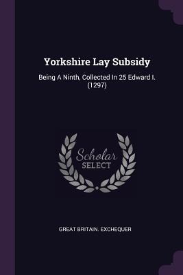 Yorkshire Lay Subsidy: Being A Ninth, Collected In 25 Edward I. (1297)
