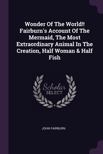 Wonder Of The World!! Fairburns Account Of The Mermaid, The Most Extraordinary Animal In The Creation, Half Woman & Half Fish