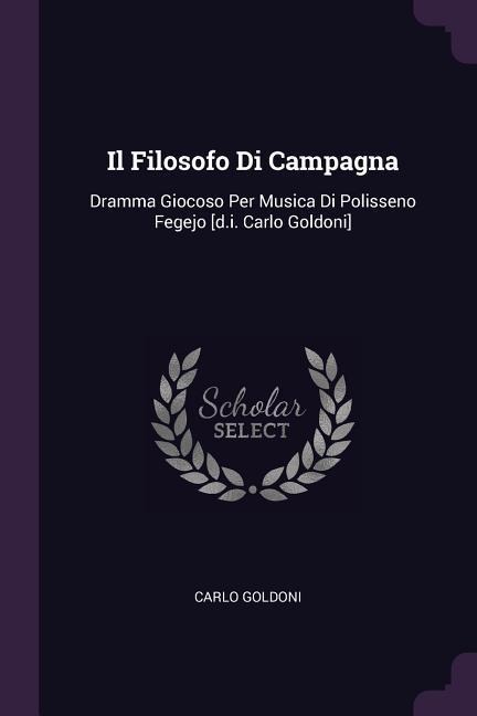 Il Filosofo Di Campagna: Dramma Giocoso Per Musica Di Polisseno Fegejo [d.i. Carlo Goldoni]