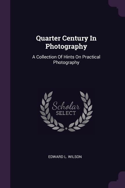Quarter Century In Photography: A Collection Of Hints On Practical Photography