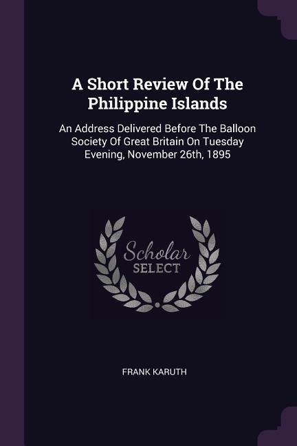 A Short Review Of The Philippine Islands: An Address Delivered Before The Balloon Society Of Great Britain On Tuesday Evening, November 26th, 1895